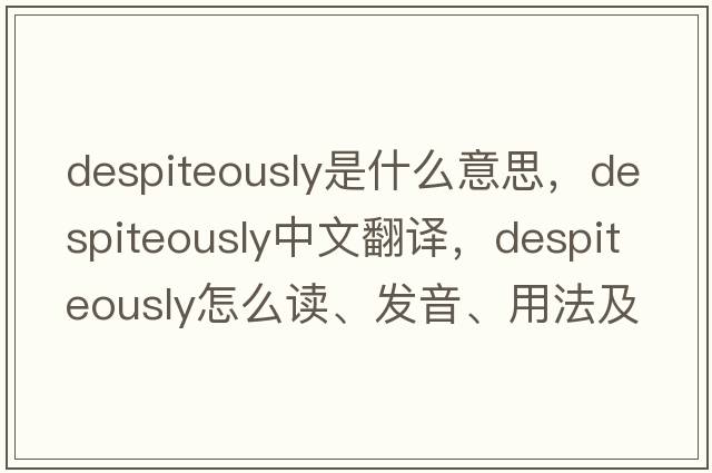 despiteously是什么意思，despiteously中文翻译，despiteously怎么读、发音、用法及例句