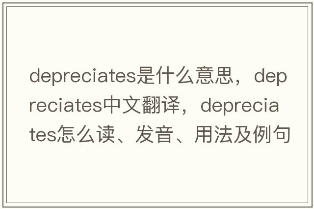 depreciates是什么意思，depreciates中文翻译，depreciates怎么读、发音、用法及例句