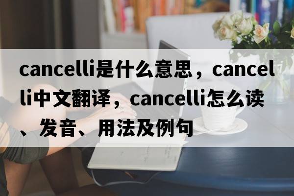 cancelli是什么意思，cancelli中文翻译，cancelli怎么读、发音、用法及例句