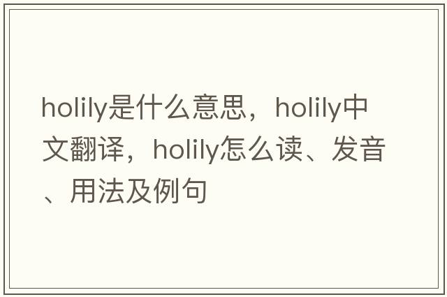 holily是什么意思，holily中文翻译，holily怎么读、发音、用法及例句