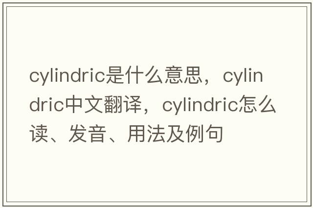 cylindric是什么意思，cylindric中文翻译，cylindric怎么读、发音、用法及例句