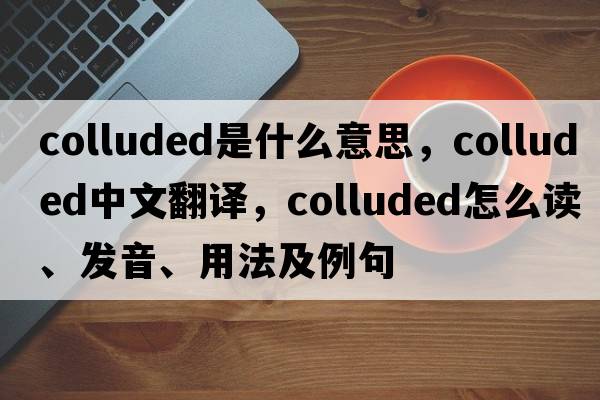 colluded是什么意思，colluded中文翻译，colluded怎么读、发音、用法及例句