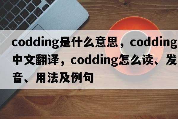 codding是什么意思，codding中文翻译，codding怎么读、发音、用法及例句