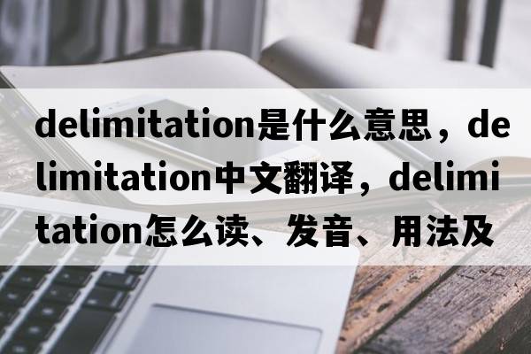 delimitation是什么意思，delimitation中文翻译，delimitation怎么读、发音、用法及例句