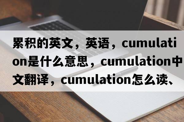 累积的英文，英语，cumulation是什么意思，cumulation中文翻译，cumulation怎么读、发音、用法及例句