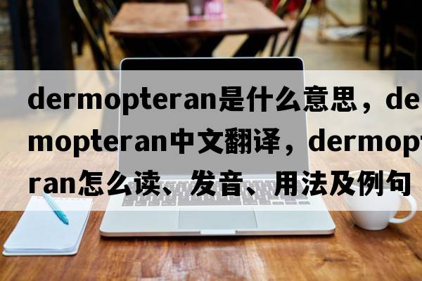 dermopteran是什么意思，dermopteran中文翻译，dermopteran怎么读、发音、用法及例句