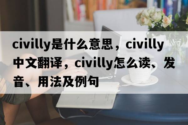 civilly是什么意思，civilly中文翻译，civilly怎么读、发音、用法及例句