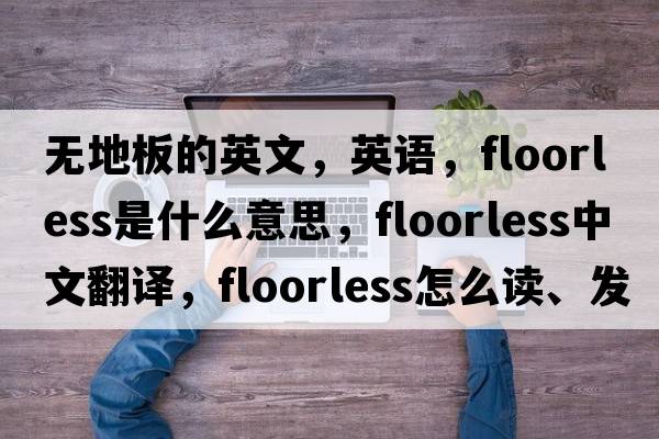 无地板的英文，英语，floorless是什么意思，floorless中文翻译，floorless怎么读、发音、用法及例句