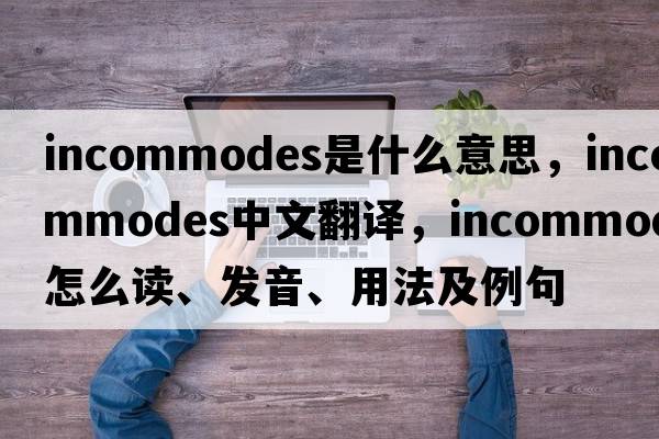 incommodes是什么意思，incommodes中文翻译，incommodes怎么读、发音、用法及例句