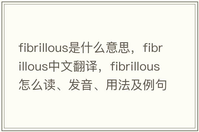 fibrillous是什么意思，fibrillous中文翻译，fibrillous怎么读、发音、用法及例句