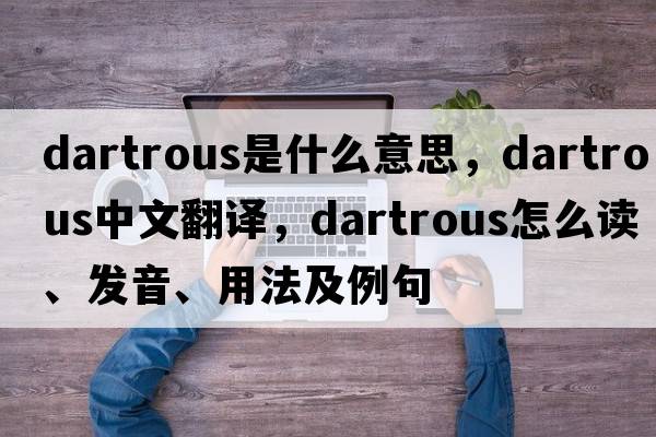 dartrous是什么意思，dartrous中文翻译，dartrous怎么读、发音、用法及例句