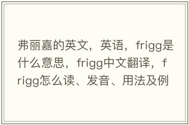 弗丽嘉的英文，英语，Frigg是什么意思，Frigg中文翻译，Frigg怎么读、发音、用法及例句