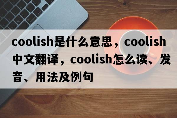 coolish是什么意思，coolish中文翻译，coolish怎么读、发音、用法及例句