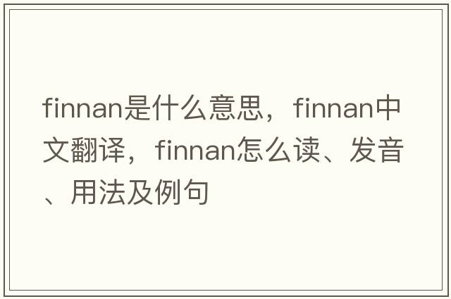 finnan是什么意思，finnan中文翻译，finnan怎么读、发音、用法及例句