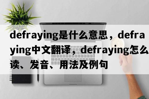 defraying是什么意思，defraying中文翻译，defraying怎么读、发音、用法及例句