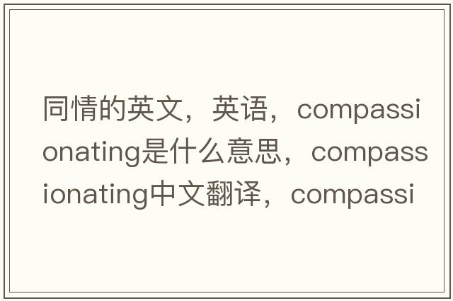 同情的英文，英语，compassionating是什么意思，compassionating中文翻译，compassionating怎么读、发音、用法及例句