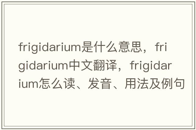 frigidarium是什么意思，frigidarium中文翻译，frigidarium怎么读、发音、用法及例句