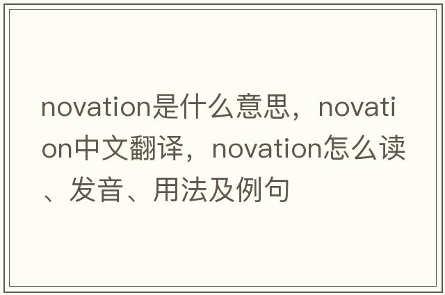 novation是什么意思，novation中文翻译，novation怎么读、发音、用法及例句