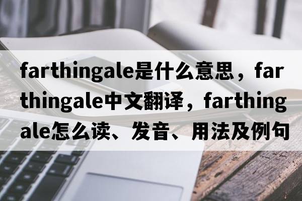 farthingale是什么意思，farthingale中文翻译，farthingale怎么读、发音、用法及例句