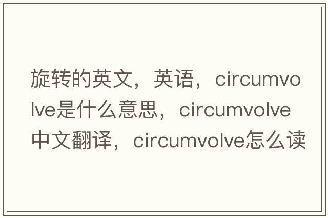 旋转的英文，英语，circumvolve是什么意思，circumvolve中文翻译，circumvolve怎么读、发音、用法及例句