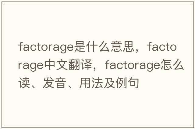 factorage是什么意思，factorage中文翻译，factorage怎么读、发音、用法及例句