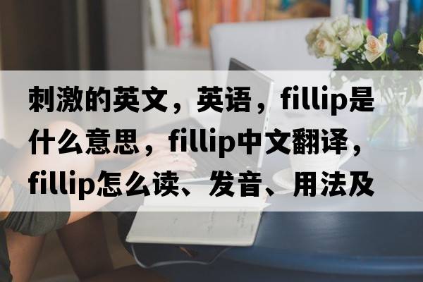 刺激的英文，英语，fillip是什么意思，fillip中文翻译，fillip怎么读、发音、用法及例句