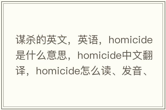 谋杀的英文，英语，homicide是什么意思，homicide中文翻译，homicide怎么读、发音、用法及例句