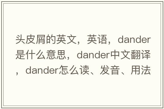 头皮屑的英文，英语，dander是什么意思，dander中文翻译，dander怎么读、发音、用法及例句