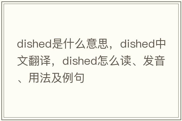 dished是什么意思，dished中文翻译，dished怎么读、发音、用法及例句