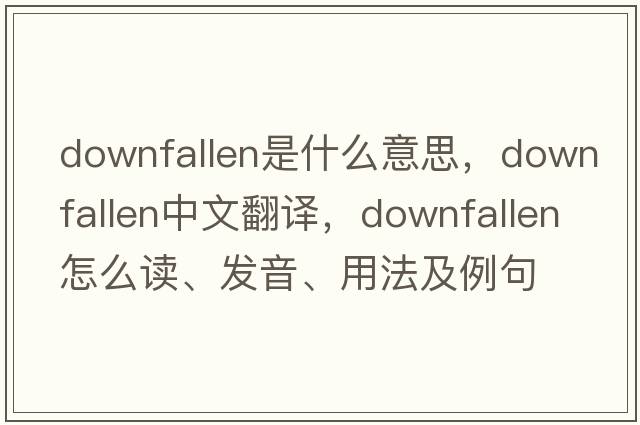 downfallen是什么意思，downfallen中文翻译，downfallen怎么读、发音、用法及例句