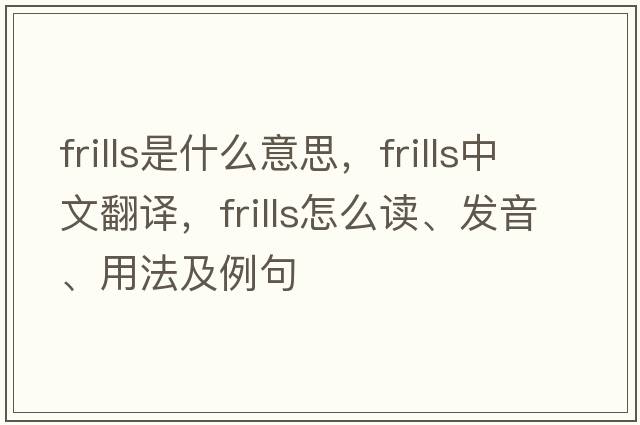 frills是什么意思，frills中文翻译，frills怎么读、发音、用法及例句