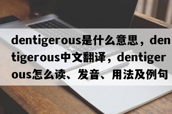 dentigerous是什么意思，dentigerous中文翻译，dentigerous怎么读、发音、用法及例句