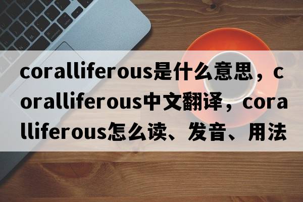 coralliferous是什么意思，coralliferous中文翻译，coralliferous怎么读、发音、用法及例句