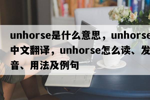 unhorse是什么意思，unhorse中文翻译，unhorse怎么读、发音、用法及例句