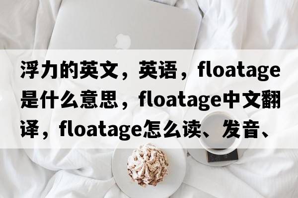 浮力的英文，英语，floatage是什么意思，floatage中文翻译，floatage怎么读、发音、用法及例句