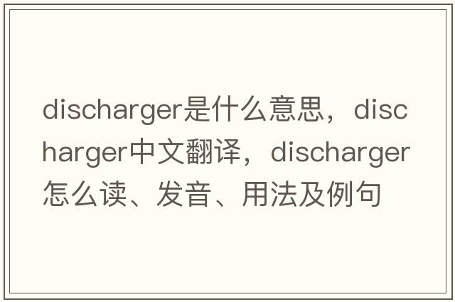 discharger是什么意思，discharger中文翻译，discharger怎么读、发音、用法及例句