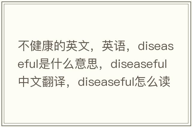 不健康的英文，英语，diseaseful是什么意思，diseaseful中文翻译，diseaseful怎么读、发音、用法及例句