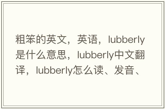 粗笨的英文，英语，lubberly是什么意思，lubberly中文翻译，lubberly怎么读、发音、用法及例句