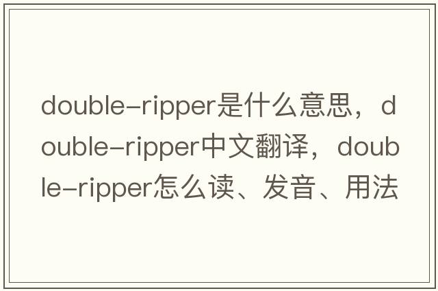 double-ripper是什么意思，double-ripper中文翻译，double-ripper怎么读、发音、用法及例句