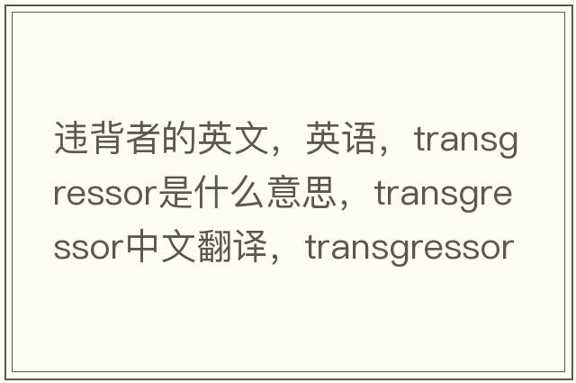 违背者的英文，英语，transgressor是什么意思，transgressor中文翻译，transgressor怎么读、发音、用法及例句