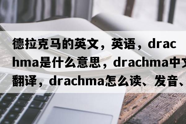 德拉克马的英文，英语，drachma是什么意思，drachma中文翻译，drachma怎么读、发音、用法及例句