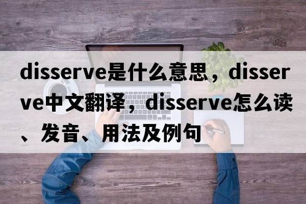 disserve是什么意思，disserve中文翻译，disserve怎么读、发音、用法及例句