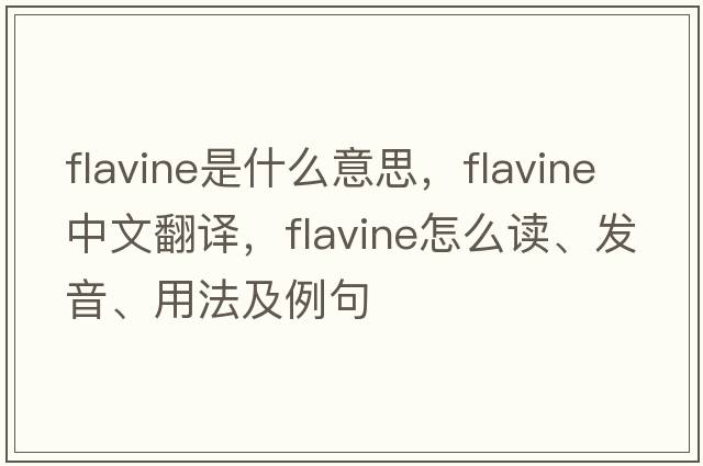 flavine是什么意思，flavine中文翻译，flavine怎么读、发音、用法及例句