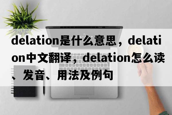 delation是什么意思，delation中文翻译，delation怎么读、发音、用法及例句