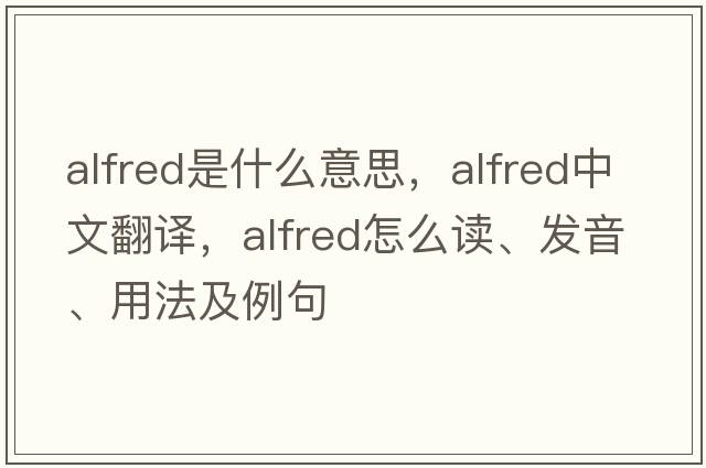 Alfred是什么意思，Alfred中文翻译，Alfred怎么读、发音、用法及例句