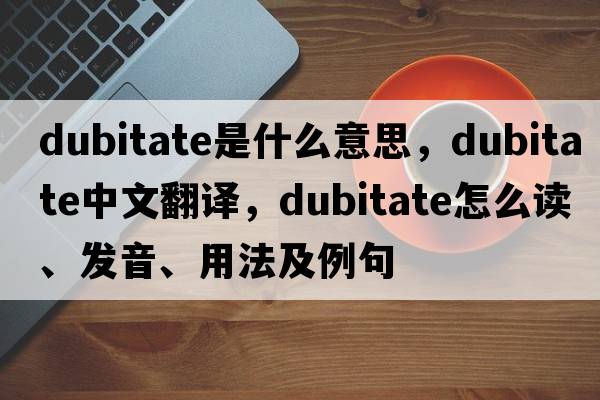 dubitate是什么意思，dubitate中文翻译，dubitate怎么读、发音、用法及例句