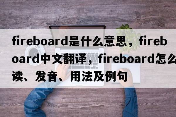 fireboard是什么意思，fireboard中文翻译，fireboard怎么读、发音、用法及例句