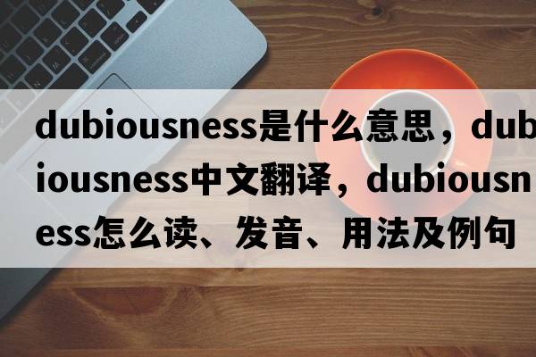 dubiousness是什么意思，dubiousness中文翻译，dubiousness怎么读、发音、用法及例句