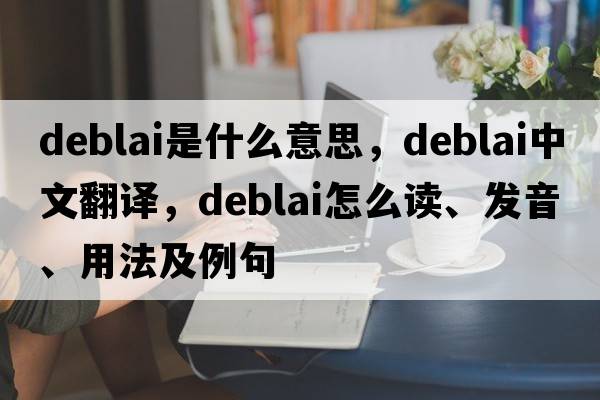 deblai是什么意思，deblai中文翻译，deblai怎么读、发音、用法及例句