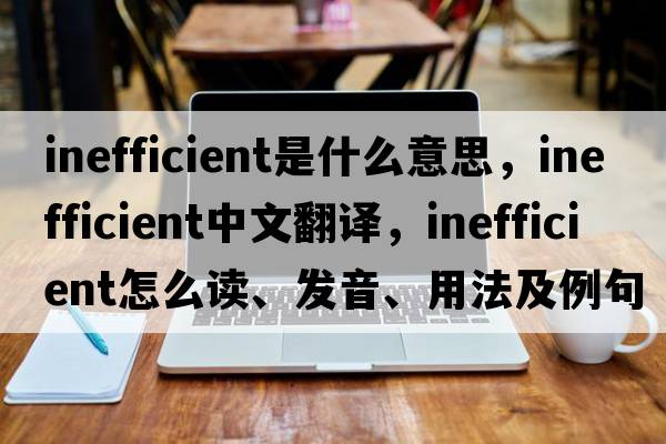 inefficient是什么意思，inefficient中文翻译，inefficient怎么读、发音、用法及例句